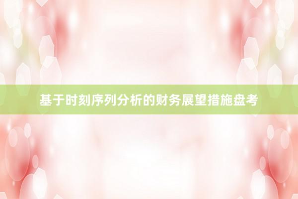 基于时刻序列分析的财务展望措施盘考